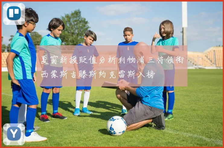 夏窗新援贬值分析利物浦三将领衔西蒙斯吉滕斯约克雷斯入榜
