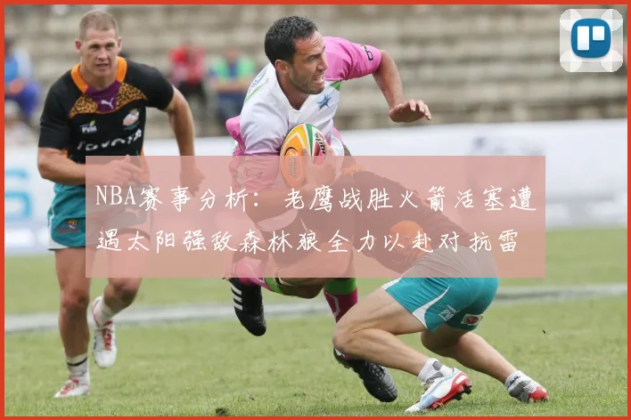 NBA赛事分析：老鹰战胜火箭活塞遭遇太阳强敌森林狼全力以赴对抗雷霆