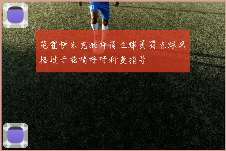 范霍伊东克批评荷兰球员罚点球风格过于花哨呼吁科曼指导
