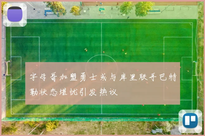 字母哥加盟勇士或与库里联手巴特勒状态堪忧引发热议