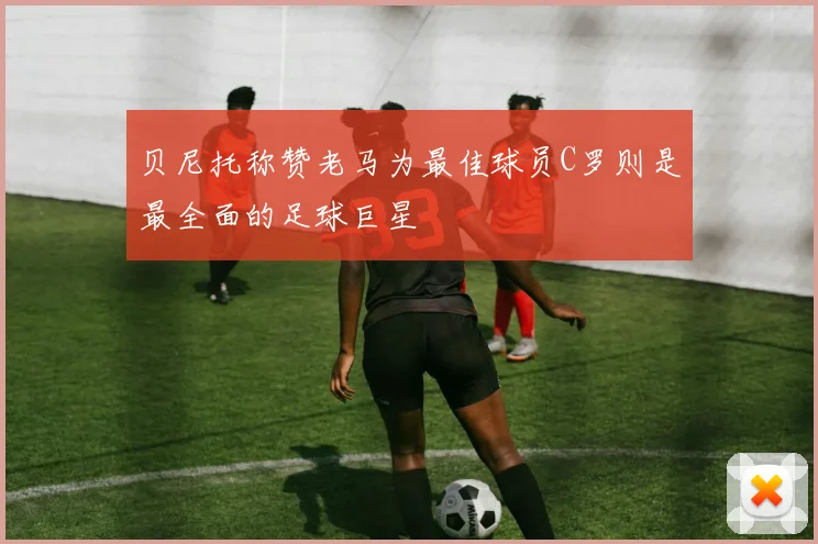 贝尼托称赞老马为最佳球员C罗则是最全面的足球巨星