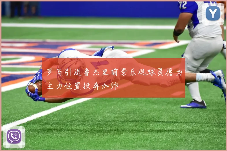 罗马引进鲁杰里前景乐观球员愿为主力位置投奔加帅