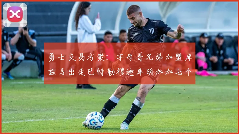 勇士交易方案：字母哥兄弟加盟库兹马出走巴特勒穆迪库明加加七个首轮选秀权
