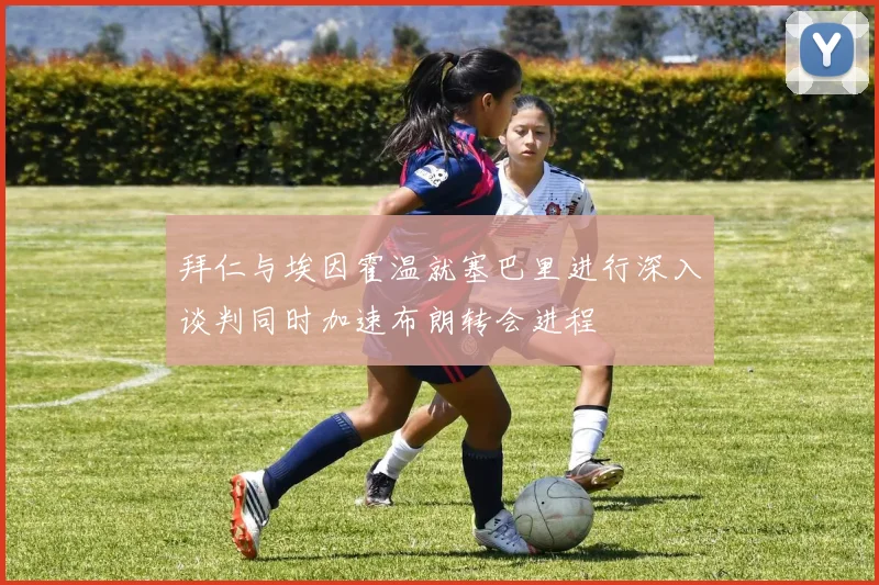 拜仁与埃因霍温就塞巴里进行深入谈判同时加速布朗转会进程
