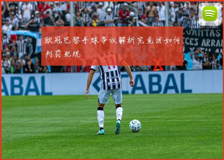 欧冠巴黎手球争议解析究竟该如何判罚犯规