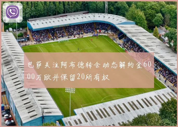 巴萨关注阿布德转会动态解约金6000万欧并保留20所有权