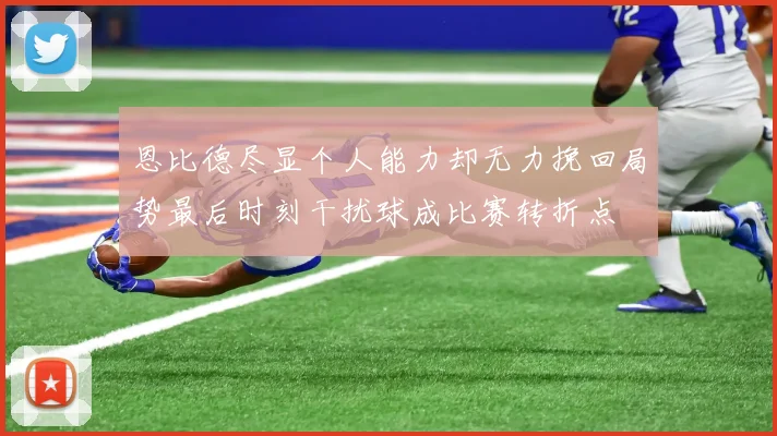 恩比德尽显个人能力却无力挽回局势最后时刻干扰球成比赛转折点